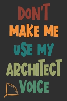 Don't Make Me Use My Architect Voice: Funny Architecture Design Work Notebook Gift For Architects