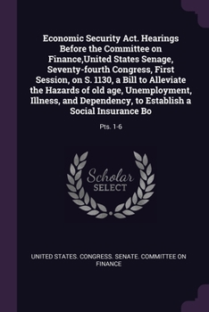 Economic Security Act. Hearings Before the Committee on Finance, United States Senage, Seventy-fourth Congress, First Session, on S. 1130, a Bill to A
