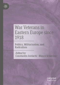 War Veterans in Eastern Europe since 1918: Politics, Militarisation, and Radicalism