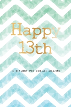 Happy 13th -13 Reasons Why You Are Amazing: 13th Birthday Gift, Sentimental Journal Keepsake Book With Quotes for Teenage Boys. Write 13 Reasons In ... For Your 13 Year Old. Better Than A Card!
