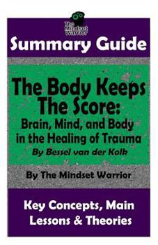 Paperback Summary: The Body Keeps the Score: Brain, Mind, and Body in the Healing of Trauma: By Bessel Van Der Kolk the Mw Summary Guide Book