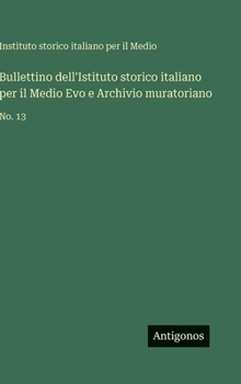 Bullettino dell'Istituto storico italiano per il Medio Evo e Archivio muratoriano: No. 13 (Italian Edition)