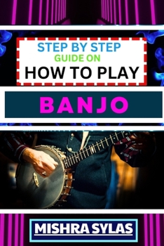 Paperback Step by Step Guide on How to Play Banjo: Unlock the Joy of Banjo Playing with Easy Techniques, Practice Exercises, and Pro Tips Book