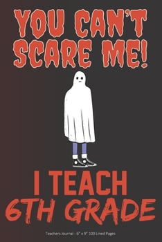 Paperback You Can't Scare Me! I Teach 6th Grade: Teachers Journal - 6" x 9" 100 Lined Pages Book