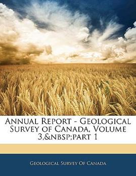 Annual Report - Geological Survey of Canada, Volume 3, part 1