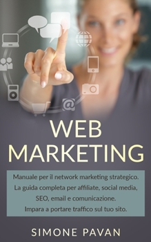 WEB MARKETING: Manuale per il network marketing strategico. La guida complete per affiliate, social media, SEO, email e comunicazione. Impara a portare traffico sul tuo sito (Italian Edition)