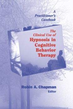 Paperback The Clinical Use of Hypnosis in Cognitive Behavior Therapy: A Practitioner's Casebook Book