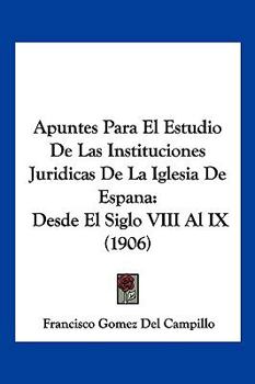 Paperback Apuntes Para El Estudio De Las Instituciones Juridicas De La Iglesia De Espana: Desde El Siglo VIII Al IX (1906) [Spanish] Book