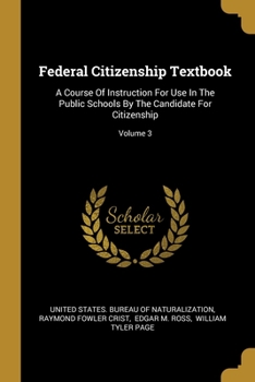 Paperback Federal Citizenship Textbook: A Course Of Instruction For Use In The Public Schools By The Candidate For Citizenship; Volume 3 Book