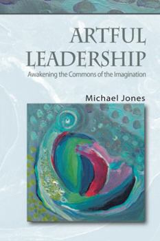 Paperback Artful Leadership: Awakening the Commons of the Imagination Book