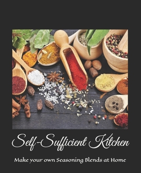 Paperback Self-Sufficient Kitchen: Make your own Seasoning Blends at Home Book