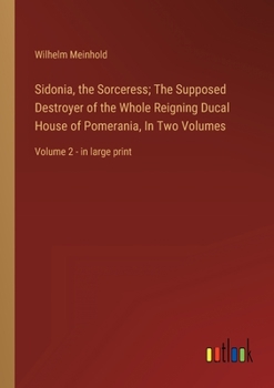 Paperback Sidonia, the Sorceress; The Supposed Destroyer of the Whole Reigning Ducal House of Pomerania, In Two Volumes: Volume 2 - in large print Book