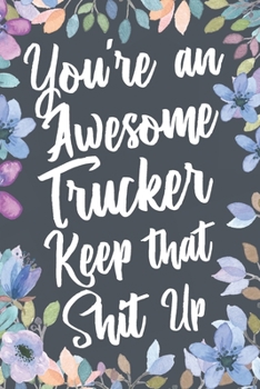 You're An Awesome Trucker Keep That Shit Up: Funny Joke Appreciation & Encouragement Gift Idea for Truckers. Thank You Gag Notebook Journal & Sketch Diary Present.