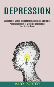 Paperback Depression: Mind Hacking Mental Health to Cure Anxiety and Depression (Practical Exercises to Stimulate and Unleash Your Healing P Book