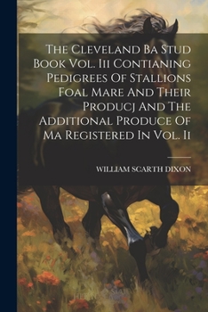 Paperback The Cleveland Ba Stud Book Vol. Iii Contianing Pedigrees Of Stallions Foal Mare And Their Producj And The Additional Produce Of Ma Registered In Vol. Book