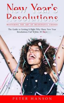Paperback New Year's Resolutions: Mastering the Art of Meaningful Change (The Guide to Getting It Right Why Many New Year Resolutions Fail Within 30 Day Book