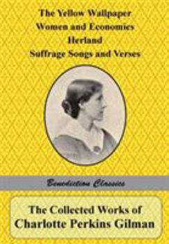 The Collected Works of Charlotte Perkins Gilman: The Yellow Wallpaper, Women and Economics, Herland, Suffrage Songs and Verses, and Why I Wrote 'The Y