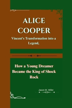 Paperback Alice Cooper: Vincent's Transformation into a Legend, How a Young Dreamer Became the King of Shock Rock Book