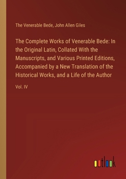 The Complete Works of Venerable Bede: In the Original Latin, Collated With the Manuscripts, and Various Printed Editions, Accompanied by a New Transla