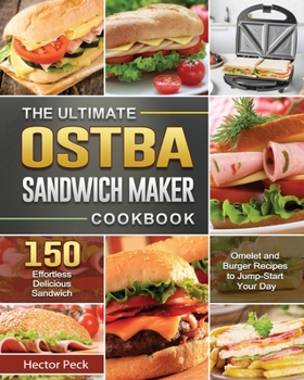 The Ultimate OSTBA Sandwich Maker Cookbook: 150 Effortless Delicious Sandwich, Omelet and Burger Recipes to Jump-Start Your Day