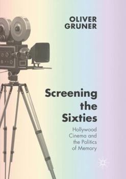 Screening the Sixties: Hollywood Cinema and the Politics of Memory