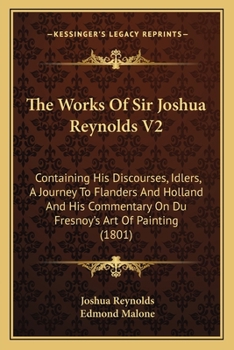 The Works Of Sir Joshua Reynolds V2: Containing His Discourses, Idlers, A Journey To Flanders And Holland And His Commentary On Du Fresnoy's Art Of Painting