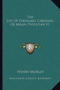 The Life of Girolamo Cardano, of Milan, Physician V1