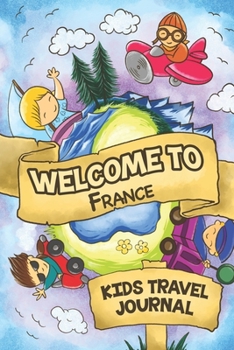 Welcome To France Kids Travel Journal: 6x9 Children Travel Notebook and Diary I Fill out and Draw I With prompts I Perfect Goft for your child for your holidays in France