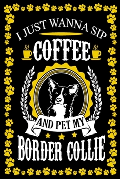 I Just Wanna Sip Coffee And Pet My Border Collie: Border Collie Journal Notebook Best Gifts For Who Love Coffee And Border Collie Dog Notebook Blank Lined Ruled Journal 6"x9" 100 Pages