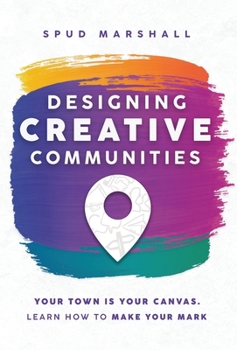 Hardcover Designing Creative Communities: Your Town Is Your Canvas. Learn How To Make Your Mark Book