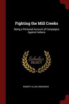Paperback Fighting the Mill Creeks: Being a Personal Account of Campaigns Against Indians Book