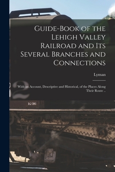 Paperback Guide-book of the Lehigh Valley Railroad and Its Several Branches and Connections: With an Account, Descriptive and Historical, of the Places Along Th Book