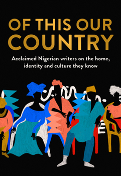 Of This Our Country: Essays from some of Nigeria’s greatest writers, including Ayobami Adebayo, Inua Ellams, Chimamanda Ngozi Adichie, Helon Habila, Chigozie Obioma, Bolu Babalola and more
