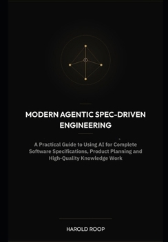 Paperback Modern Agentic Spec-Driven Engineering: A Practical Guide to Using AI for Complete Software Specifications, Product Planning and High-Quality Knowledge Work Book