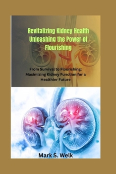 Revitalizing Kidney Health: Unleashing the Power of Flourishing: From Survival to Flourishing: Maximizing Kidney Function for a Healthier Future