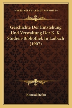 Geschichte Der Entstehung Und Verwaltung Der K. K. Studien-Bibliothek In Laibach (1907)
