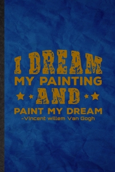 Paperback I Dream My Painting and Paint My Dream Vincent Willem Van Gogh: Funny Blank Lined Painting Performing Art Notebook/ Journal, Graduation Appreciation G Book