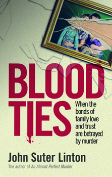 Blood Ties: When The Bonds of Family Love and Trust are Betrayed by Murder