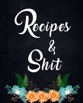 Recipes and Shit: amazing recipe notebook journal for adult great gift for mom to write in everyday or weekly special recipes and notes, gift cooking book for cook lovers chef