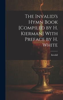 Hardcover The Invalid's Hymn Book [Compiled by H. Kierman] With Preface by H. White Book