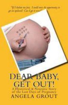 Dear Baby, Get Out!: A Hysterical & Neurotic Story of the Last Days of Pregnancy
