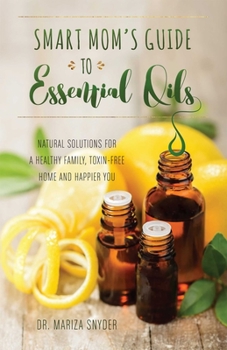 Paperback Smart Mom's Guide to Essential Oils: Natural Solutions for a Healthy Family, Toxin-Free Home and Happier You Book