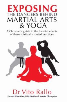 Paperback Exposing the Dangers Behind Martial Arts and Yoga: A Christian's Guide to the Harmful Effects of These Spiritually Rooted Practices Book