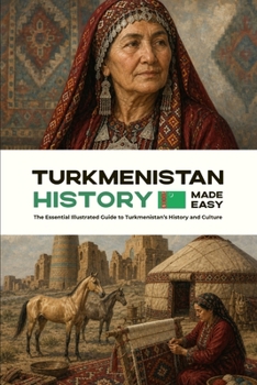 Turkmenistan History Made Easy: The Essential Illustrated Guide to Turkmenistan’s History and Culture (History of the World)