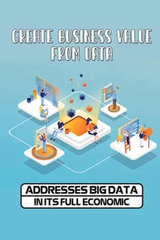 Paperback Create Business Value From Data: Addresses Big Data In Its Full Economic: Benefits Of Artificial Intelligence In Business Book