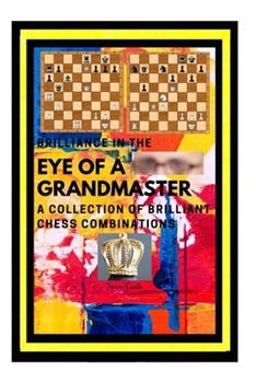 Paperback Brilliance in the Eye of a Grandmaster: A Collection of Brilliant Chess Combinations Book