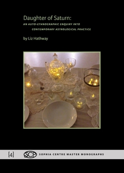 Daughter of Saturn: An Auto-ethnographic Enquiry into Contemporary Astrological Practice (Sophia Centre Master Monographs)