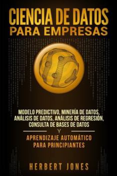 Paperback Ciencia de Datos para Empresas: Modelo Predictivo, Minería de Datos, Análisis de Datos, Análisis de Regresión, Consulta de Bases de Datos y Aprendizaj [Spanish] Book