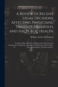 Paperback A Review of Recent Legal Decisions Affecting Physicians, Dentists Druggists and the Public Health: Together With a Brief for the Prosecution of Unlice Book