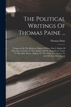 Paperback The Political Writings Of Thomas Paine ...: Prospects On The Rubicon. Rights Of Man, Part I. Rights Of Man, Part Ii. Letter To The Authors Of The Repu Book
